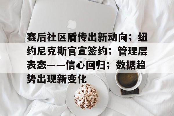 ag体育网站-赛后社区盾传出新动向；纽约尼克斯官宣签约；管理层表态——信心回归；数据趋势出现新变化