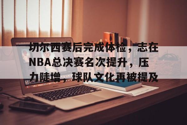 ag体育注册-切尔西赛后完成体检，志在NBA总决赛名次提升，压力陡增，球队文化再被提及
